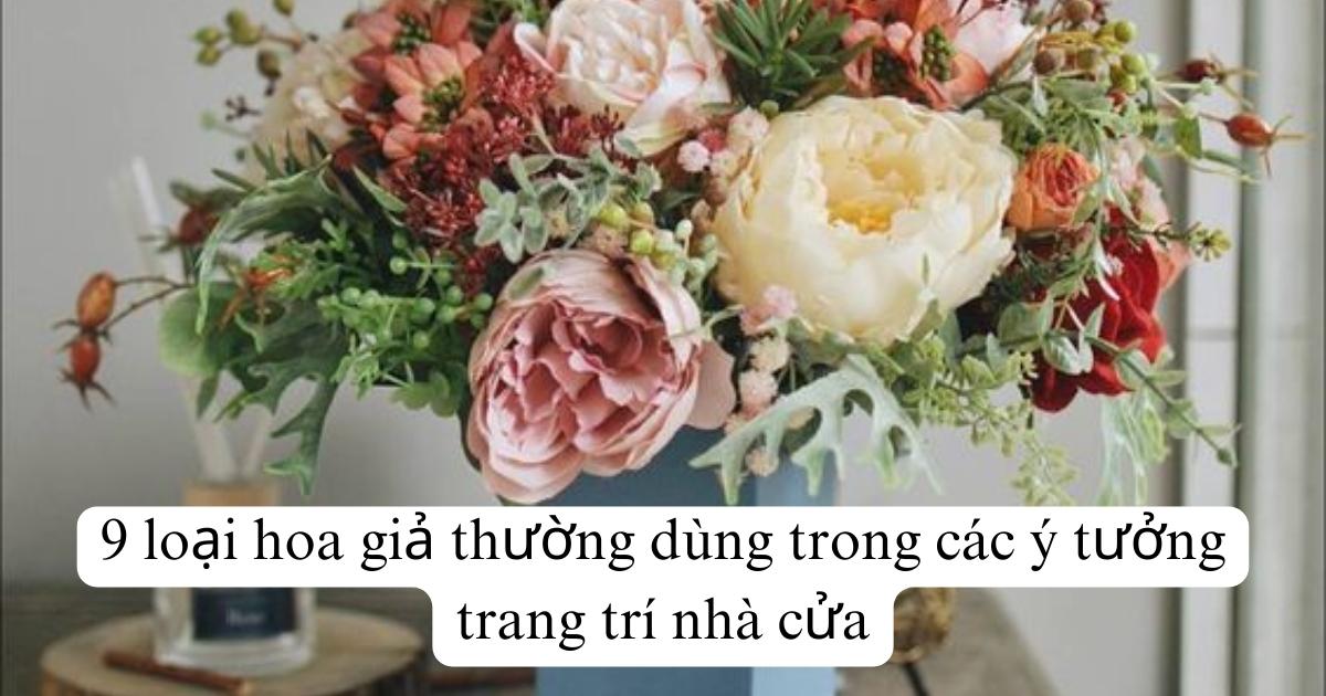 9 loại hoa giả thường dùng trong các ý tưởng trang trí nhà cửa