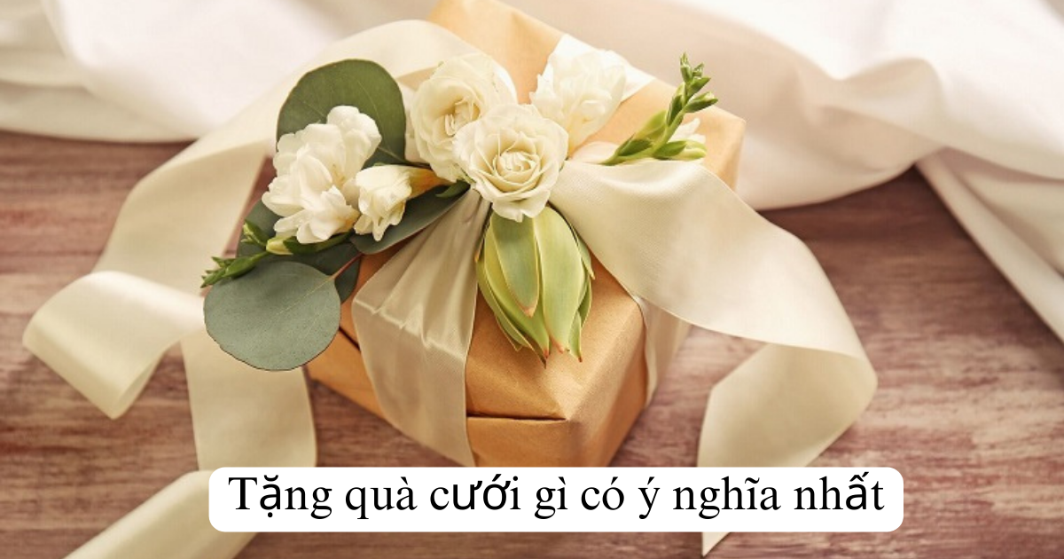 Tặng quà cưới gì có ý nghĩa nhất