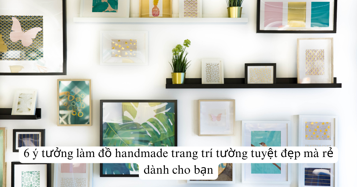 6 ý tưởng làm đồ handmade trang trí tường tuyệt đẹp mà rẻ dành cho bạn