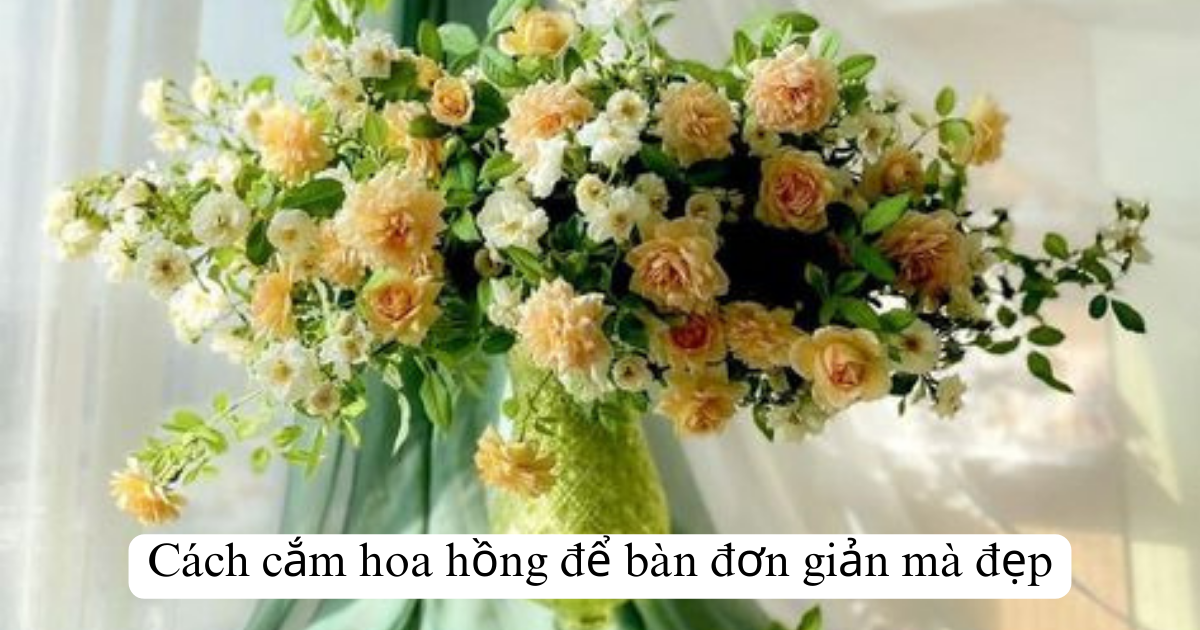 Cách cắm hoa hồng để bàn đơn giản mà đẹp