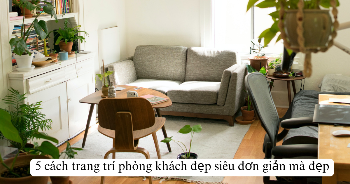 5 cách trang trí phòng khách đẹp siêu đơn giản mà đẹp