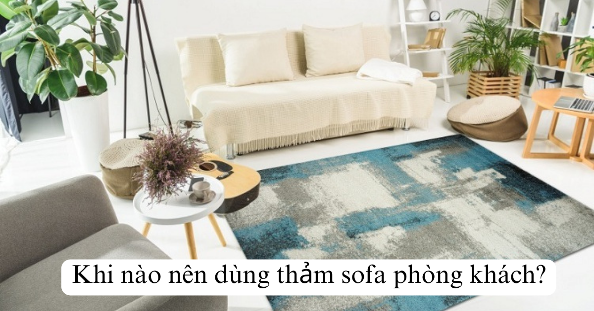 Khi nào nên dùng thảm sofa phòng khách?
