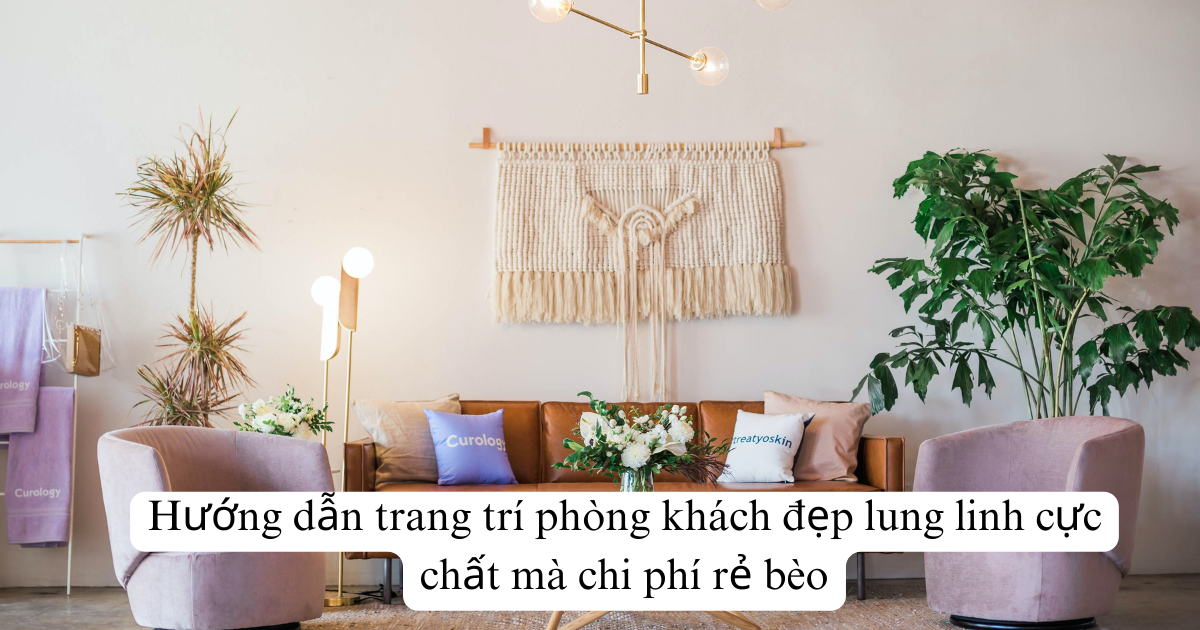 Hướng dẫn trang trí phòng khách đẹp lung linh cực chất mà chi phí rẻ bèo