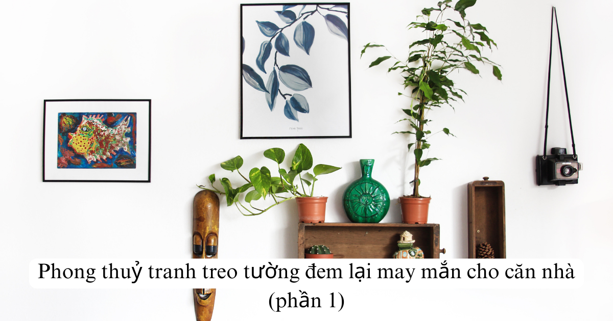 Phong thuỷ tranh treo tường đem lại may mắn cho căn nhà ( Phần 1 )