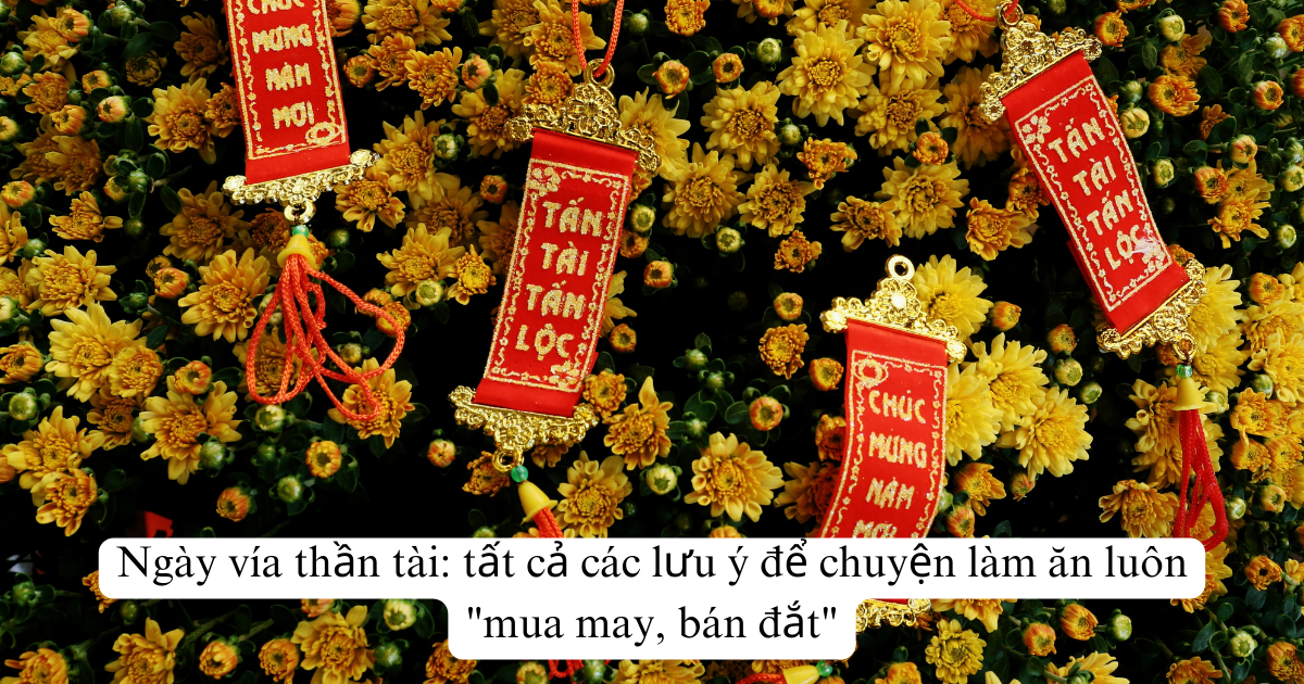 Ngày vía thần tài: tất cả các lưu ý để chuyện làm ăn luôn "mua may, bán đắt"