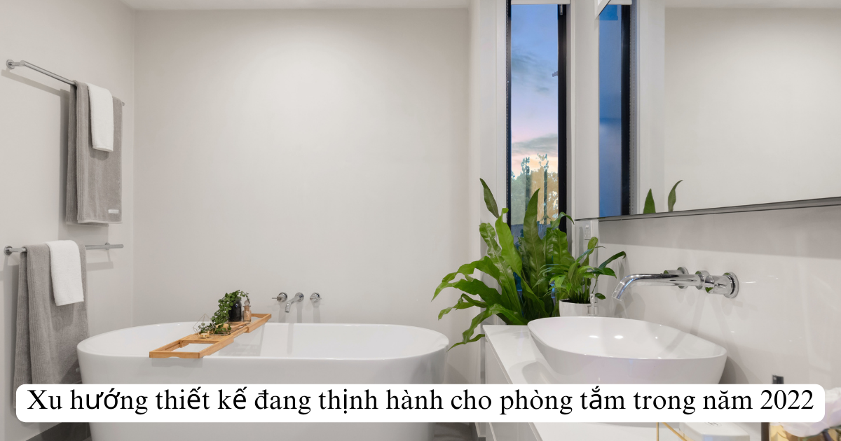 Xu hướng thiết kế đang thịnh hành cho phòng tắm trong năm 2024