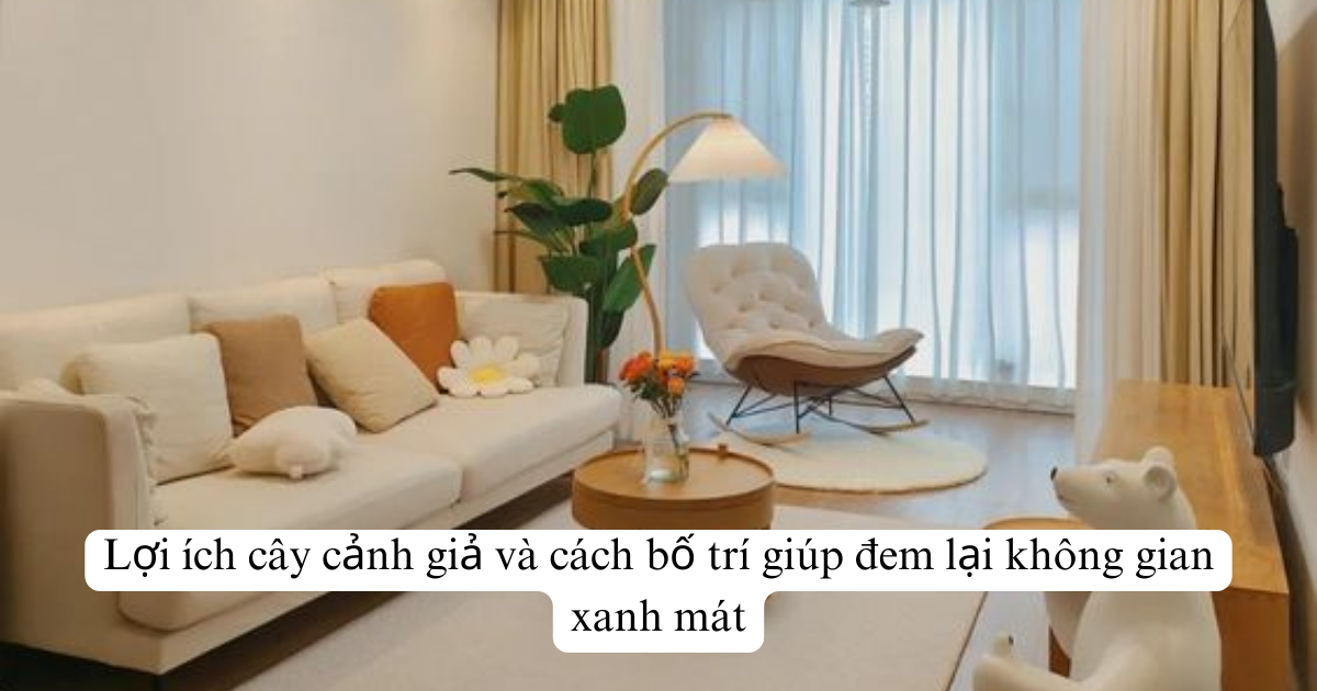 Lợi ích cây cảnh giả và cách bố trí giúp đem lại không gian xanh mát