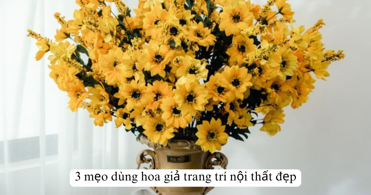 3 mẹo dùng hoa giả trang trí nội thất đẹp