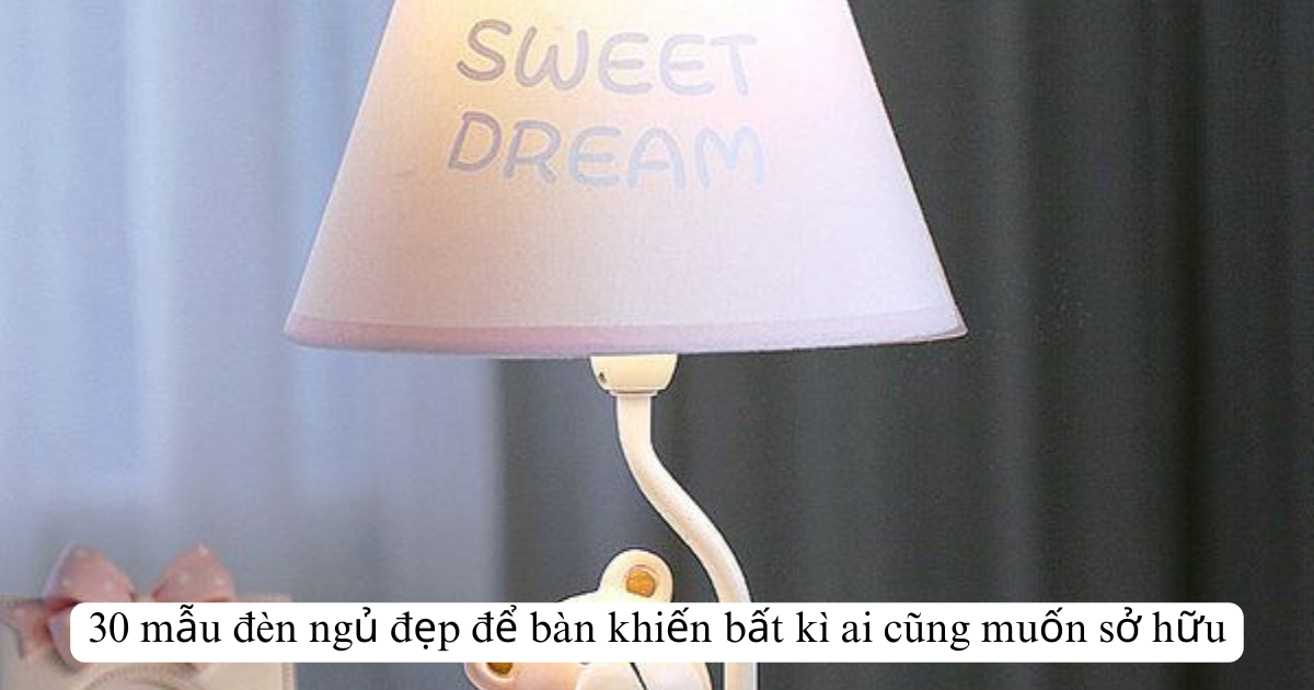 30 mẫu đèn ngủ đẹp để bàn khiến bất kì ai cũng muốn sở hữu