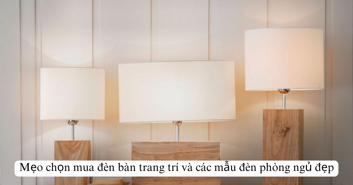 Mẹo chọn mua đèn bàn trang trí và các mẫu đèn phòng ngủ đẹp