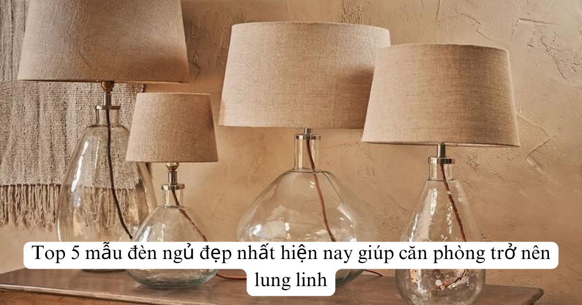 Top 5 mẫu đèn ngủ đẹp nhất hiện nay giúp căn phòng trở nên lung linh