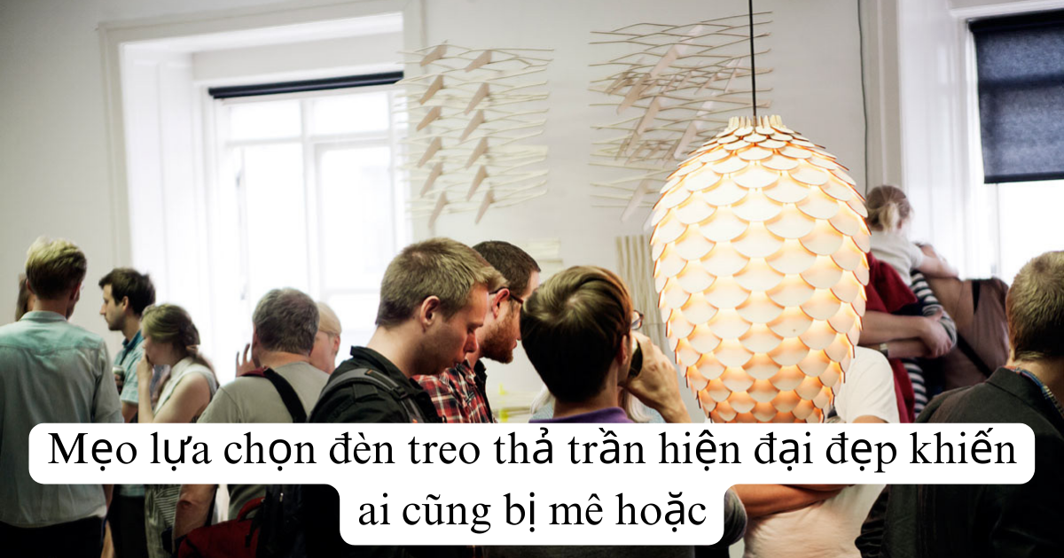 Mẹo lựa chọn đèn treo thả trần hiện đại đẹp khiến ai cũng bị mê hoặc
