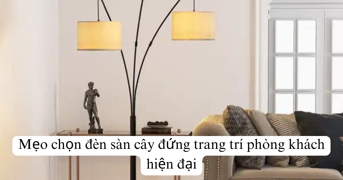 Mẹo chọn đèn sàn cây đứng trang trí phòng khách hiện đại