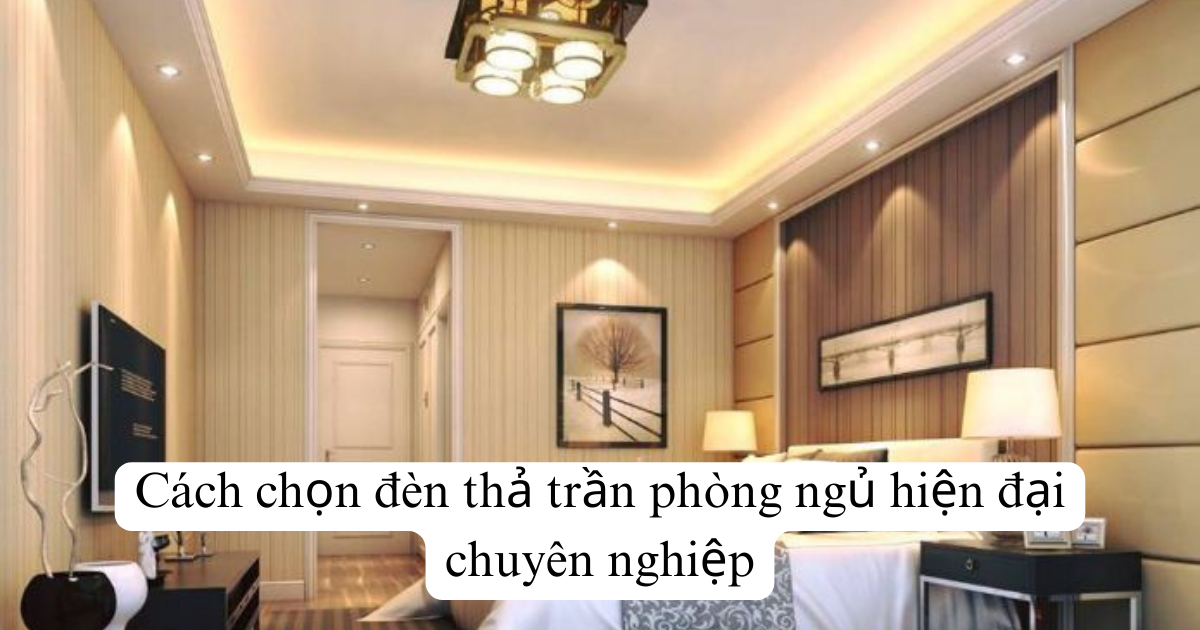 Cách chọn đèn thả trần phòng ngủ hiện đại chuyên nghiệp