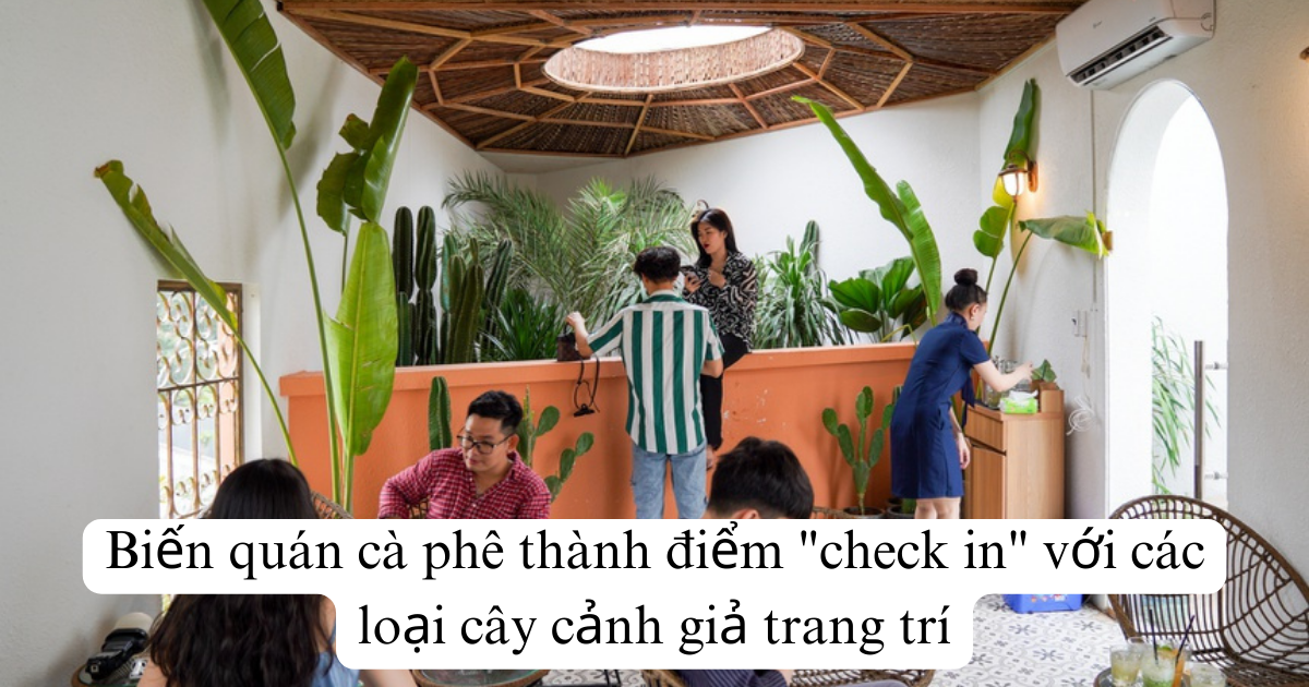 Biến quán cà phê thành điểm "check in" với các loại cây cảnh giả trang trí