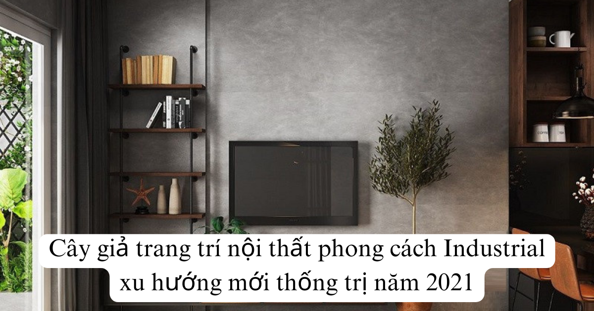Cây giả trang trí nội thất phong cách Industrial xu hướng mới thống trị năm 2025