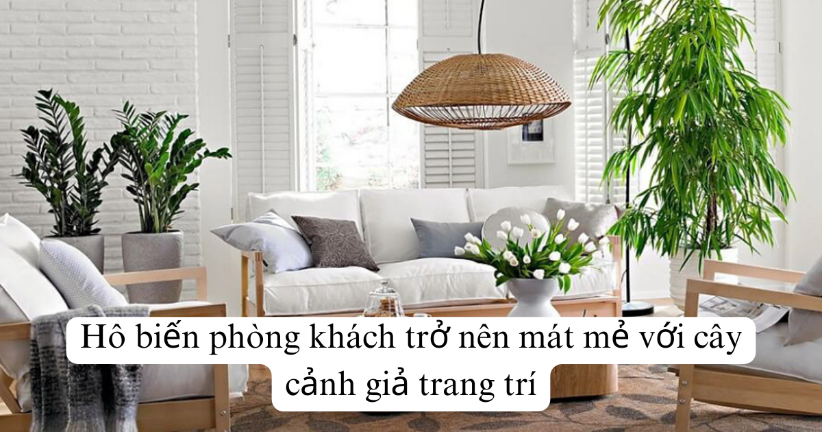 Hô biến phòng khách trở nên mát mẻ với cây cảnh giả trang trí