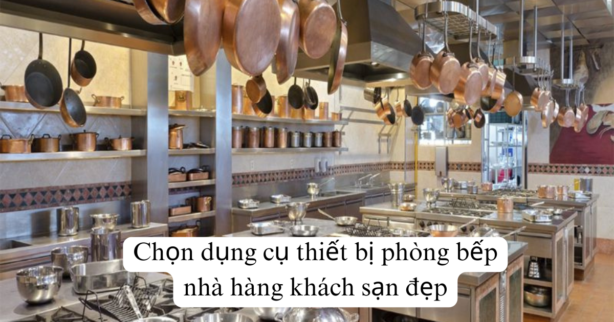 Chọn dụng cụ thiết bị phòng bếp nhà hàng khách sạn đẹp