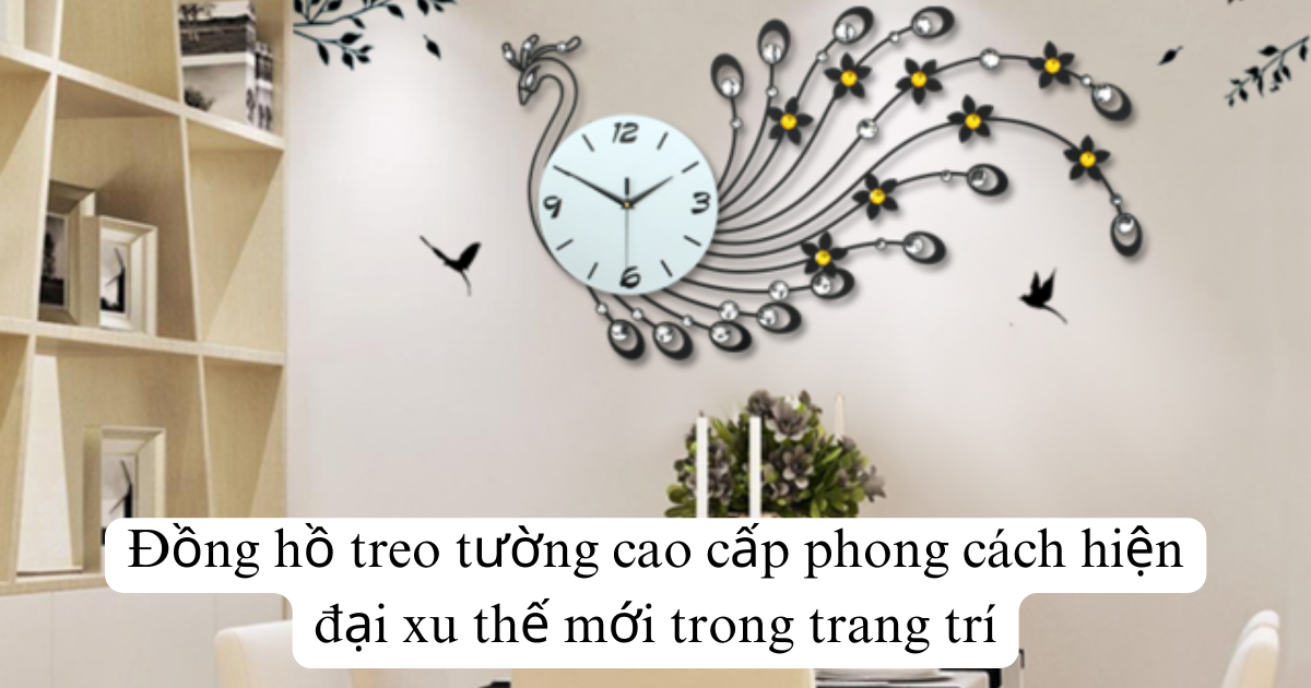 Đồng hồ treo tường cao cấp phong cách hiện đại xu thế mới trong trang trí