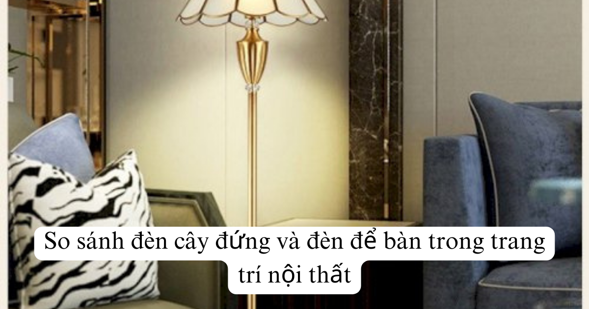 So sánh đèn cây đứng và đèn để bàn trong trang trí nội thất