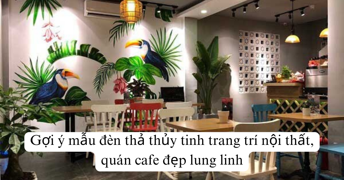 Gợi ý mẫu đèn thả thủy tinh trang trí nội thất, quán cafe đẹp lung linh