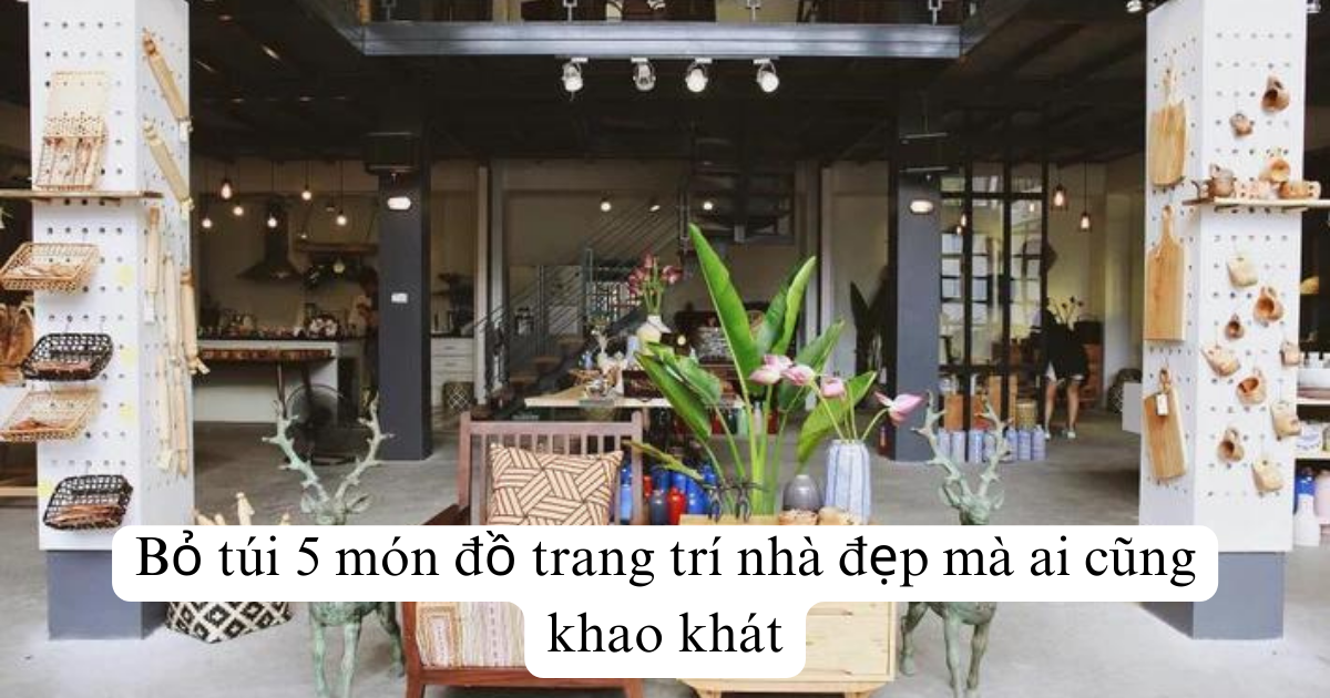 Bỏ túi 5 món đồ trang trí nhà đẹp mà ai cũng khao khát