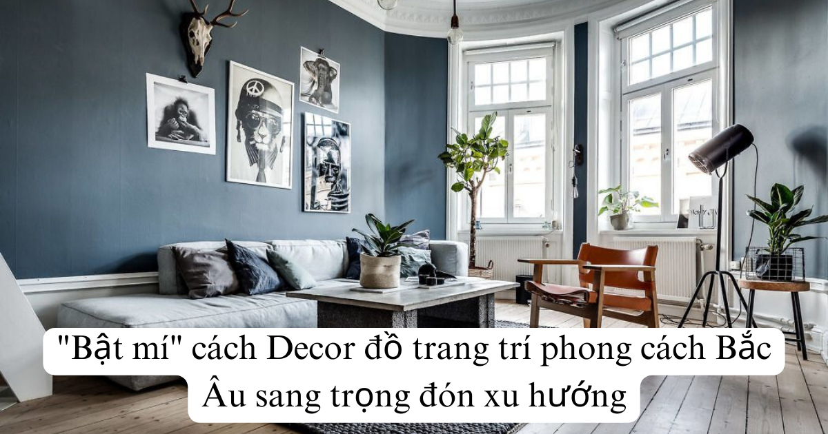 "Bật mí" cách Decor đồ trang trí phong cách Bắc Âu sang trọng đón xu hướng