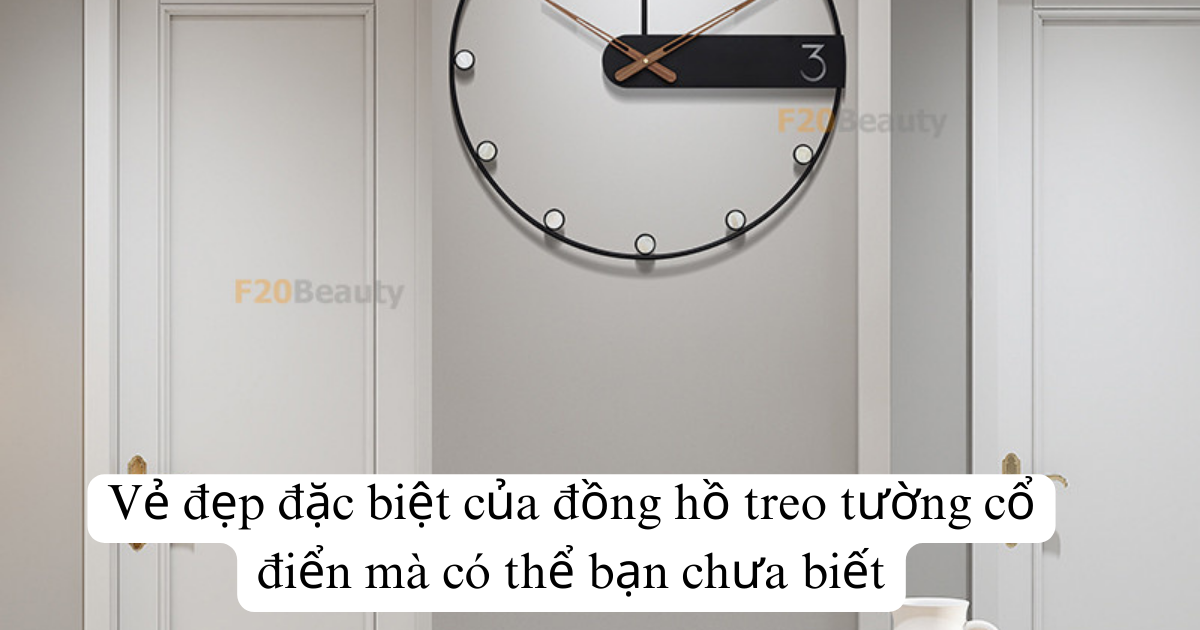 Vẻ đẹp đặc biệt của đồng hồ treo tường cổ điển mà có thể bạn chưa biết