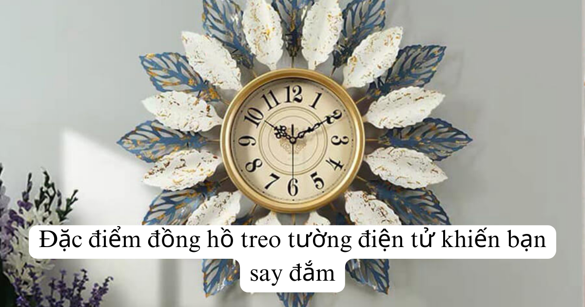 Đặc điểm đồng hồ treo tường điện tử khiến bạn say đắm