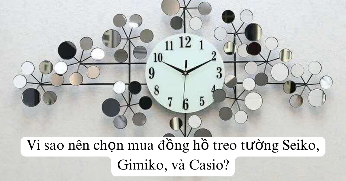 Vì sao nên chọn mua đồng hồ treo tường Seiko, Gimiko, và Casio?