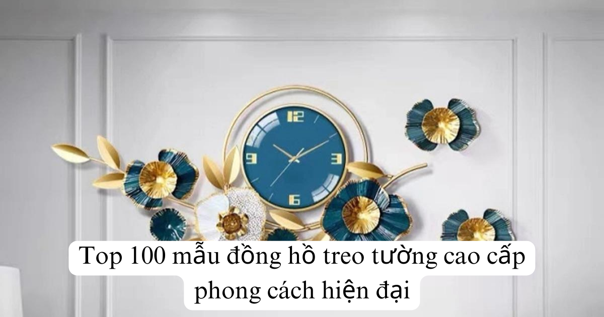 Top 100 mẫu đồng hồ treo tường cao cấp phong cách hiện đại