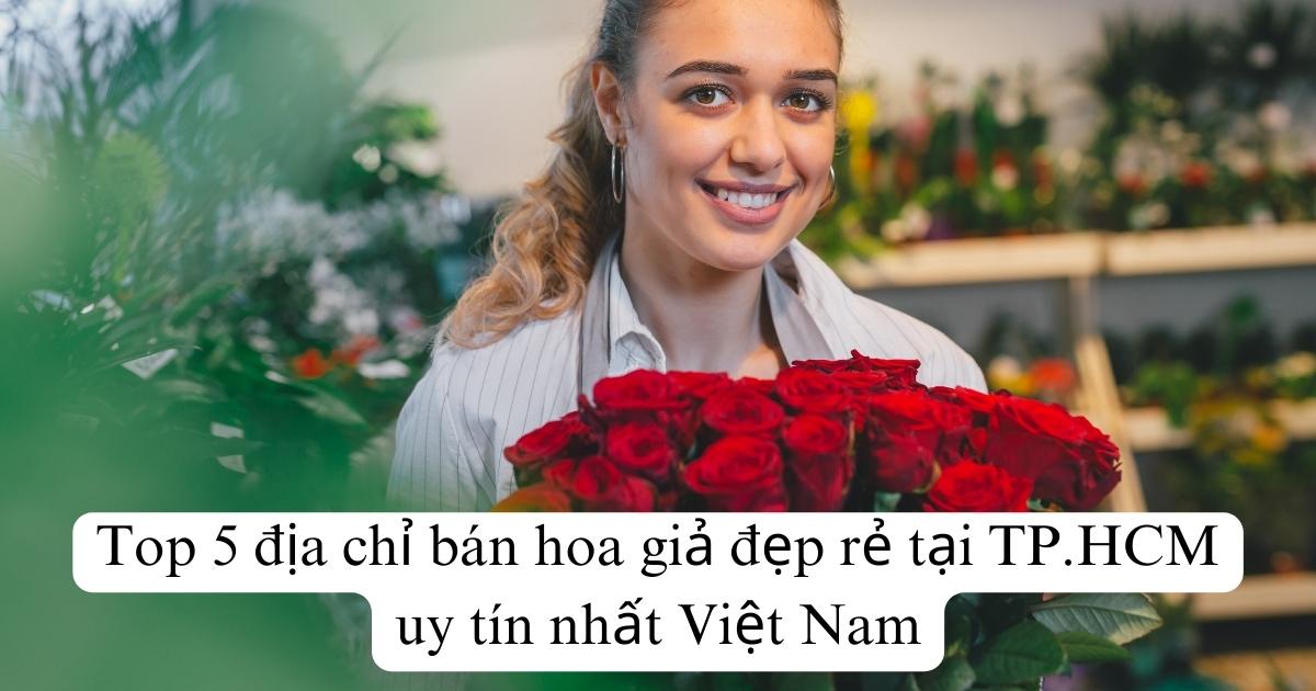 Top 5 địa chỉ bán hoa giả đẹp rẻ tại TP.HCM uy tín nhất Việt Nam