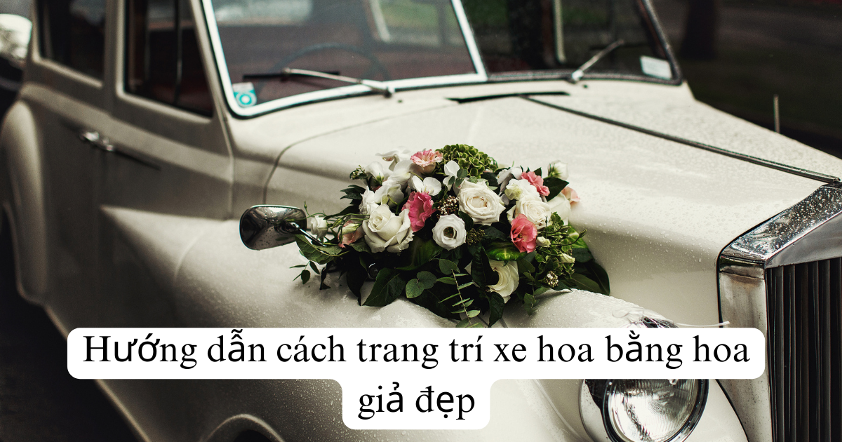 Hướng dẫn cách trang trí xe hoa bằng hoa giả đẹp