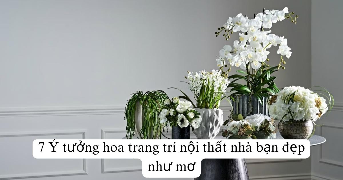 7 Ý tưởng hoa trang trí nội thất nhà bạn đẹp như mơ