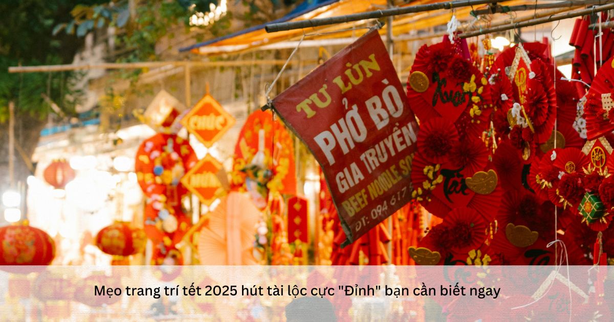 Mẹo trang trí tết 2025  hút tài lộc cực "Đỉnh" bạn cần biết ngay
